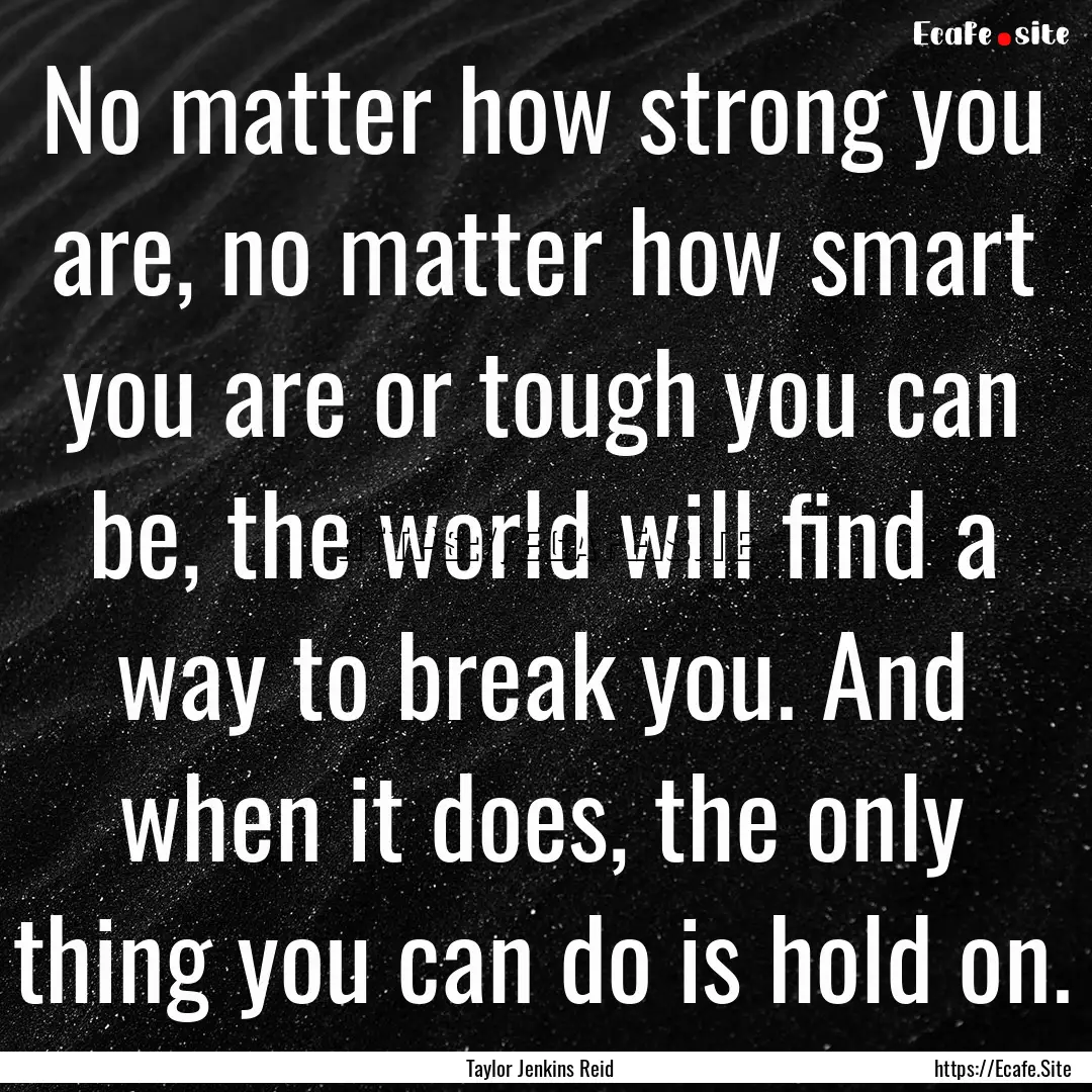 No matter how strong you are, no matter how.... : Quote by Taylor Jenkins Reid