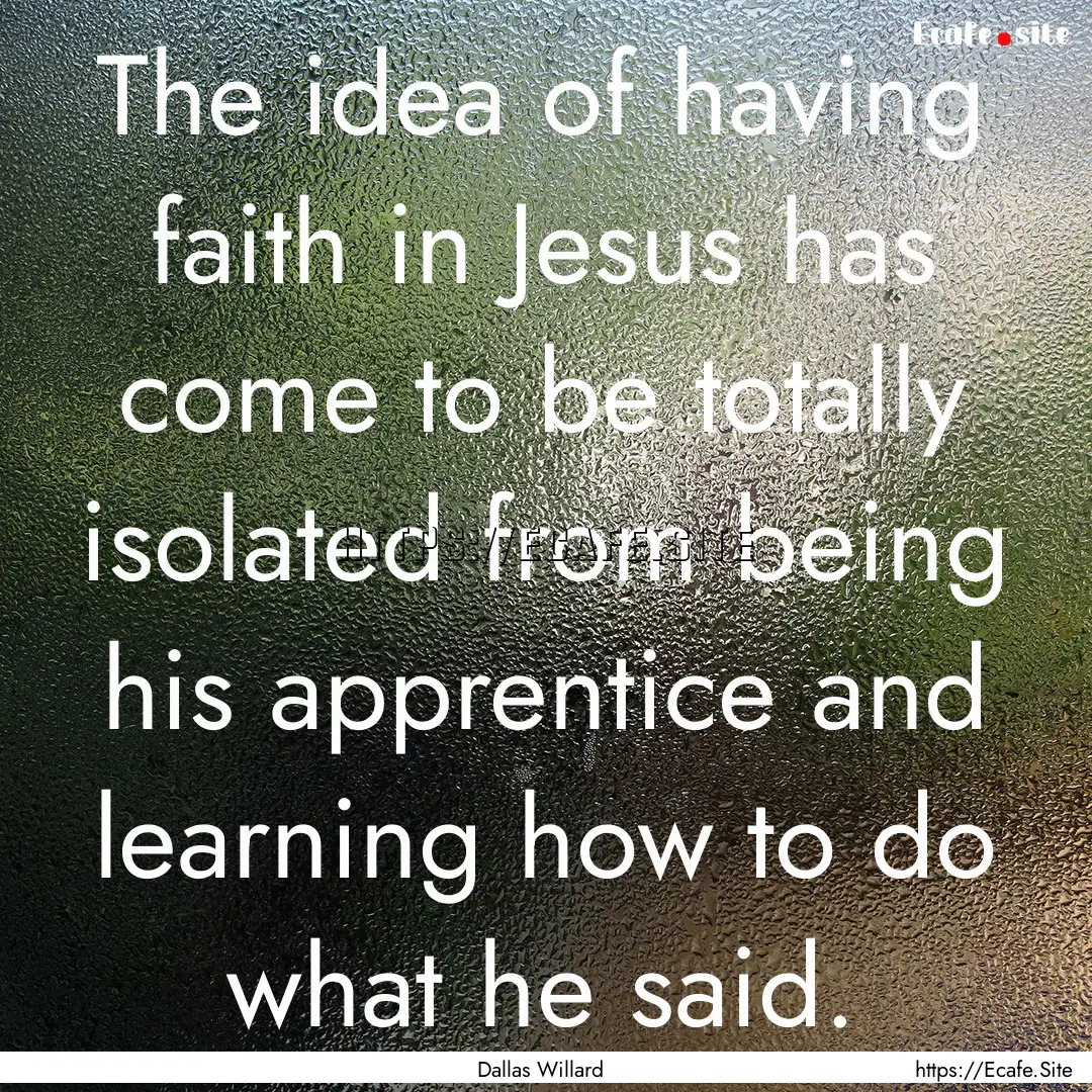 The idea of having faith in Jesus has come.... : Quote by Dallas Willard