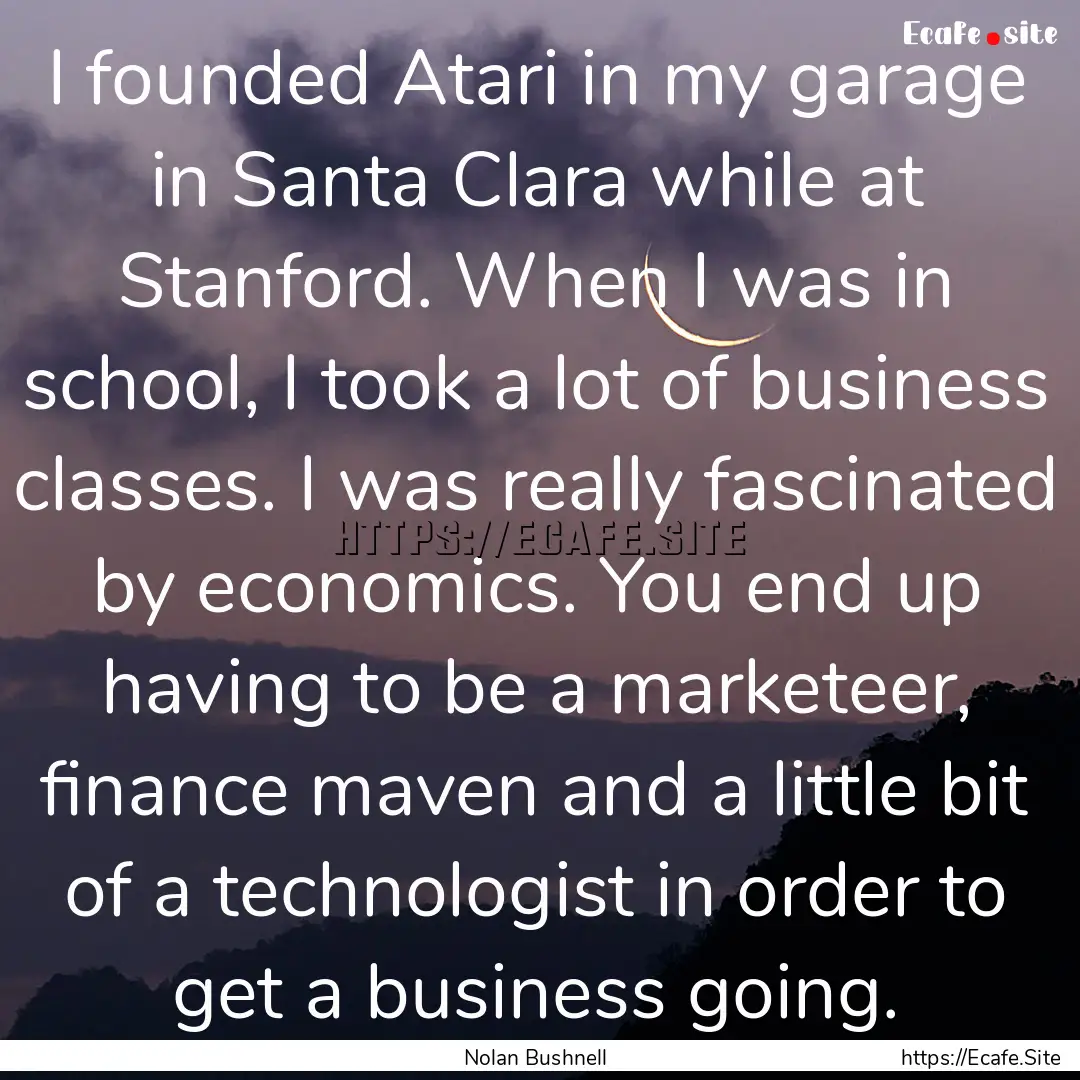 I founded Atari in my garage in Santa Clara.... : Quote by Nolan Bushnell