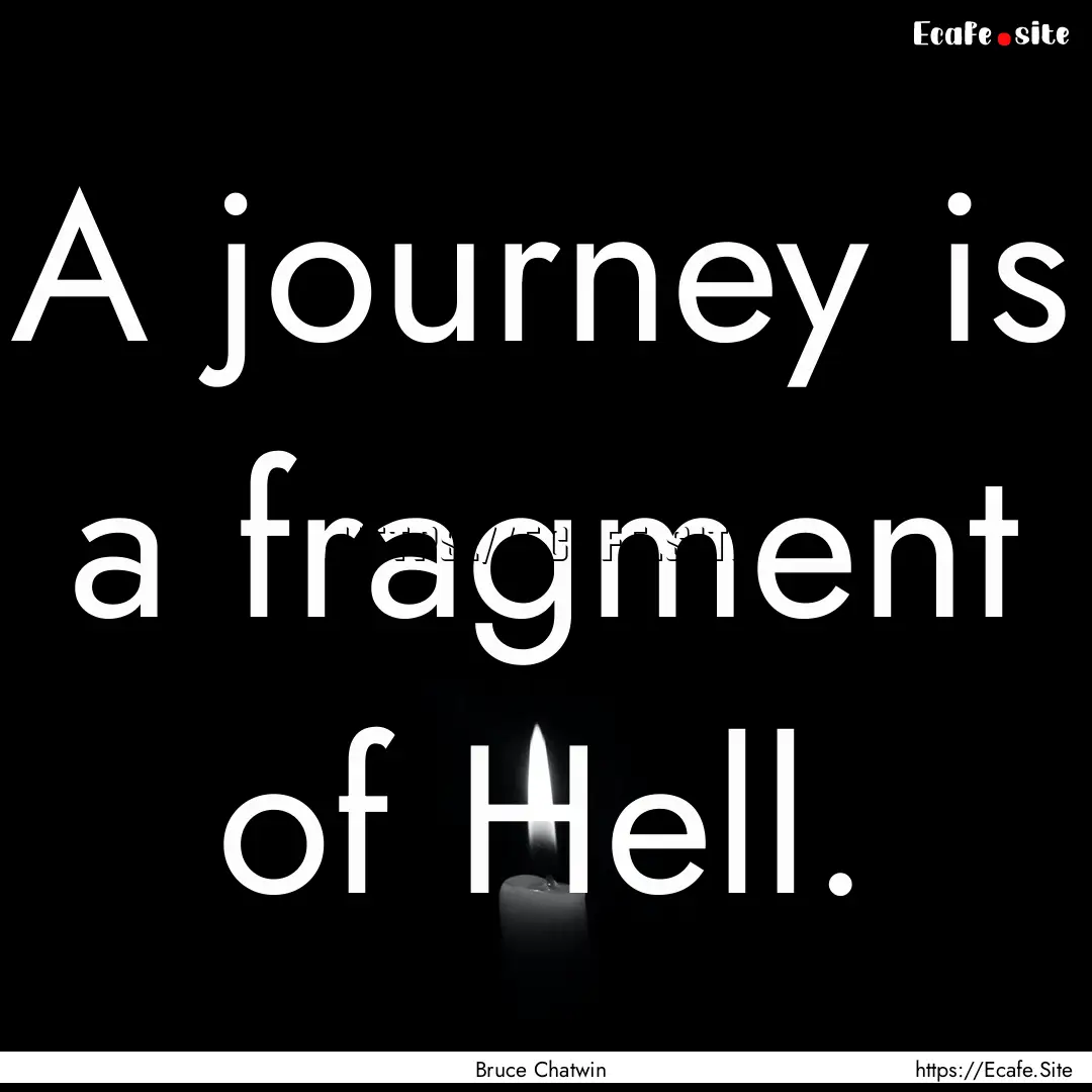 A journey is a fragment of Hell. : Quote by Bruce Chatwin