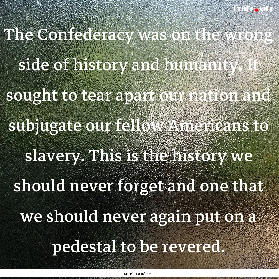 The Confederacy was on the wrong side of.... : Quote by Mitch Landrieu