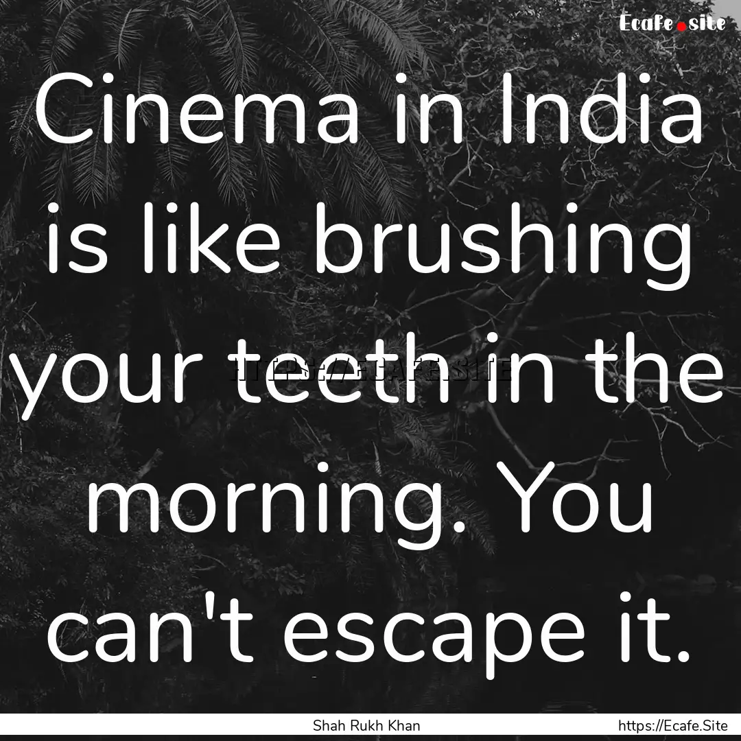 Cinema in India is like brushing your teeth.... : Quote by Shah Rukh Khan