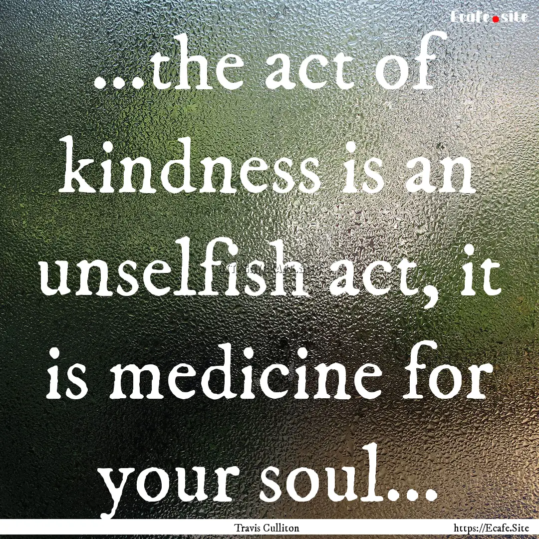 ...the act of kindness is an unselfish act,.... : Quote by Travis Culliton