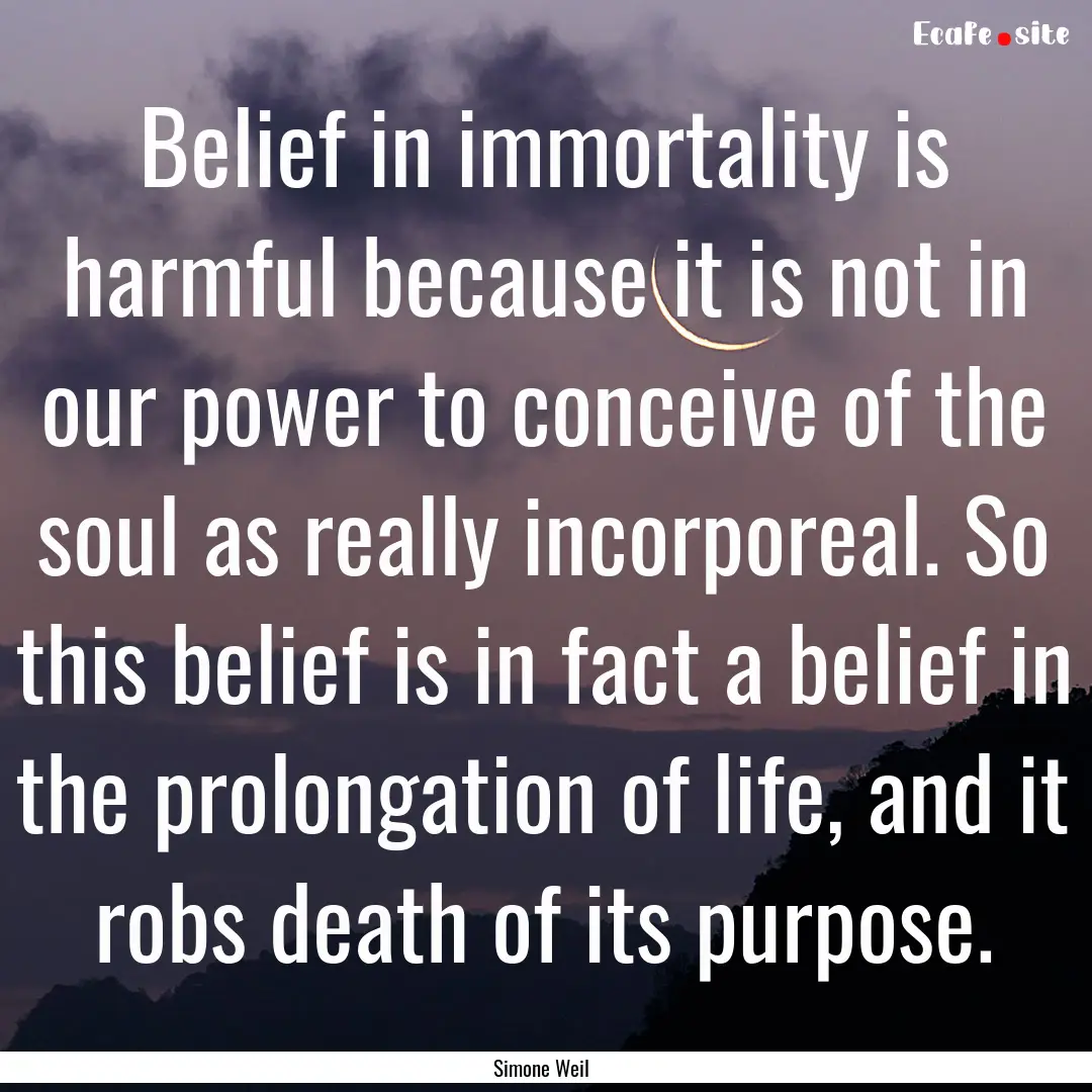 Belief in immortality is harmful because.... : Quote by Simone Weil