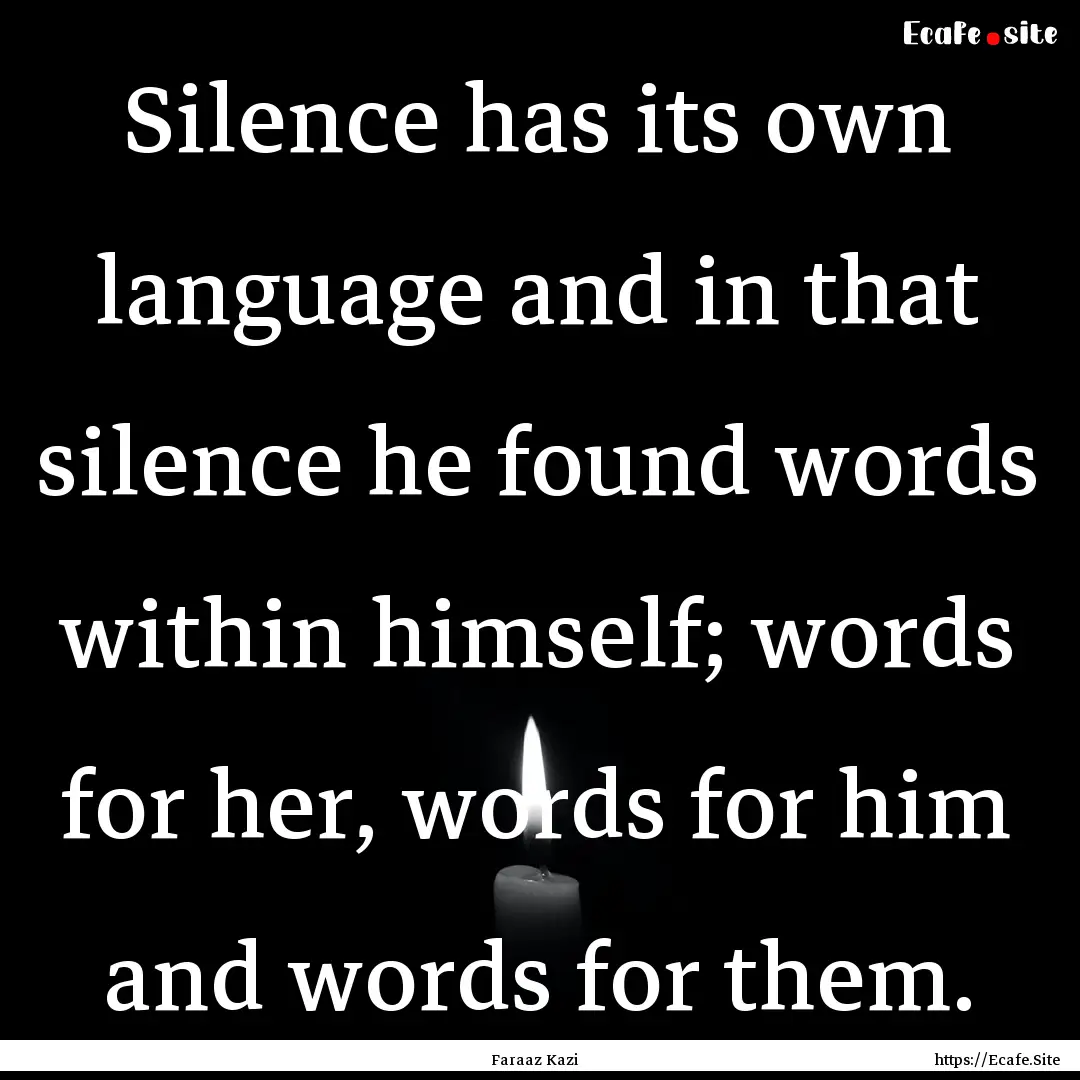 Silence has its own language and in that.... : Quote by Faraaz Kazi