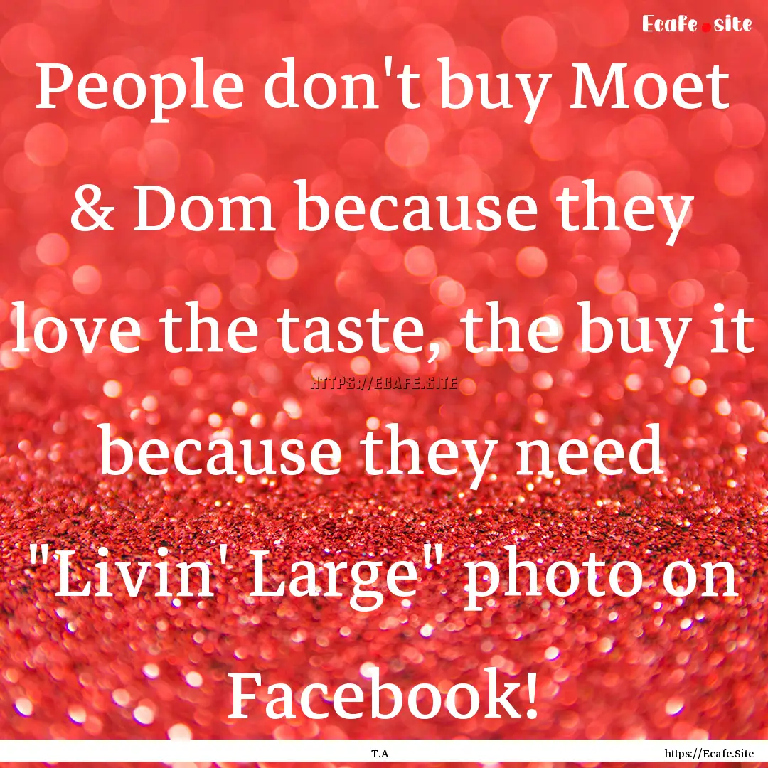 People don't buy Moet & Dom because they.... : Quote by T.A