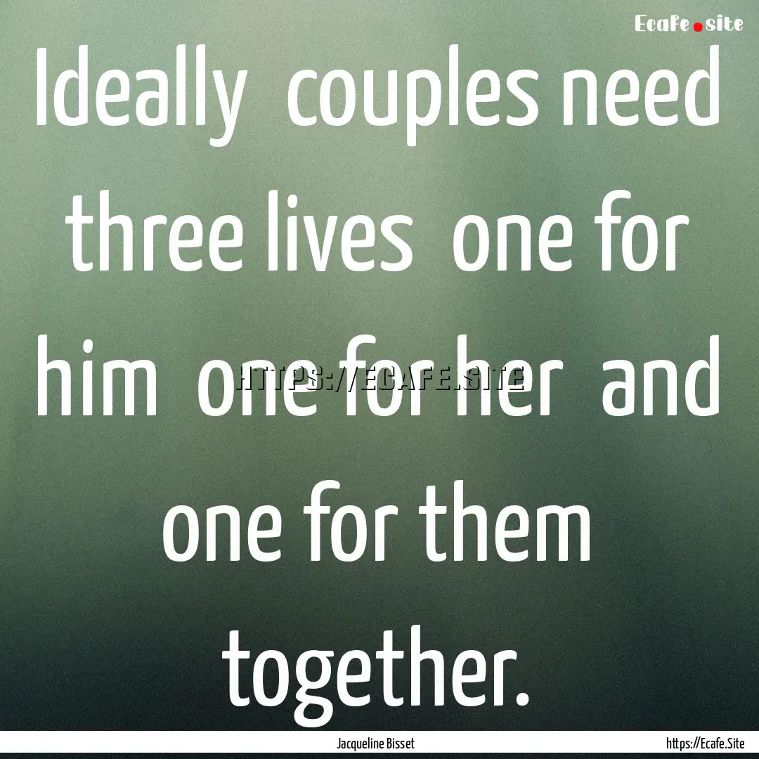 Ideally couples need three lives one for.... : Quote by Jacqueline Bisset