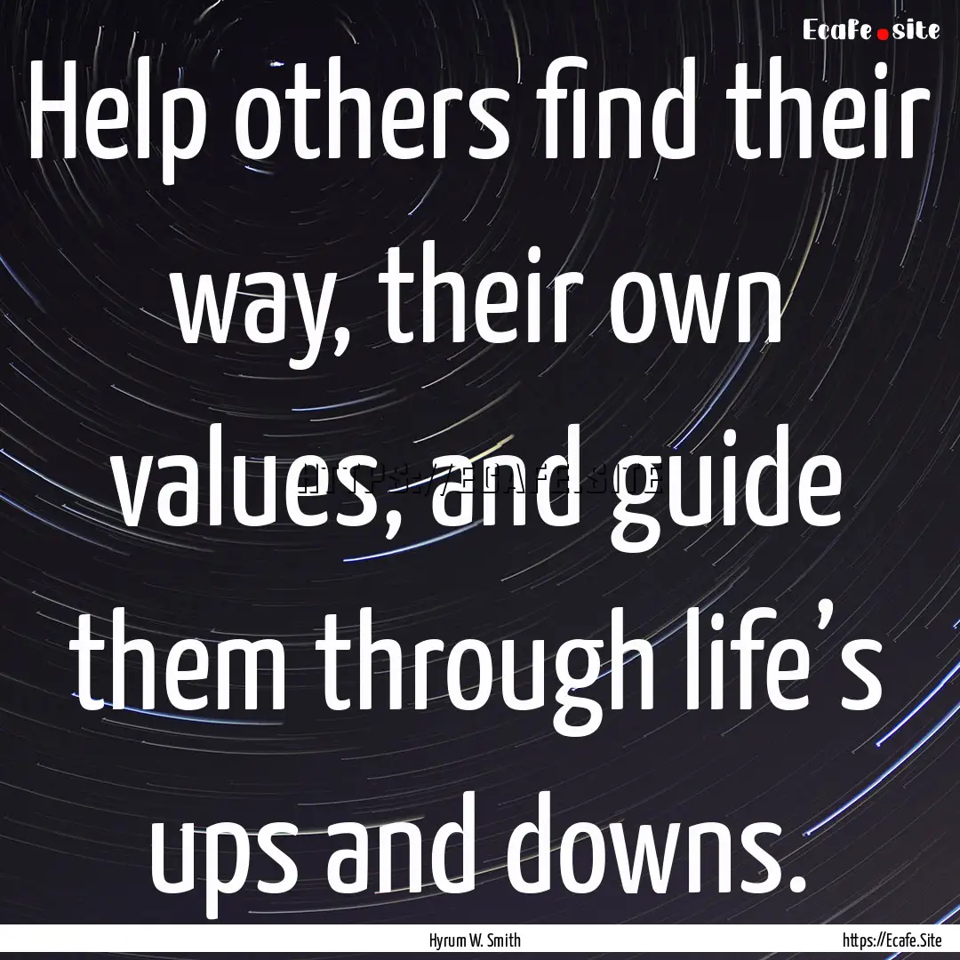 Help others find their way, their own values,.... : Quote by Hyrum W. Smith