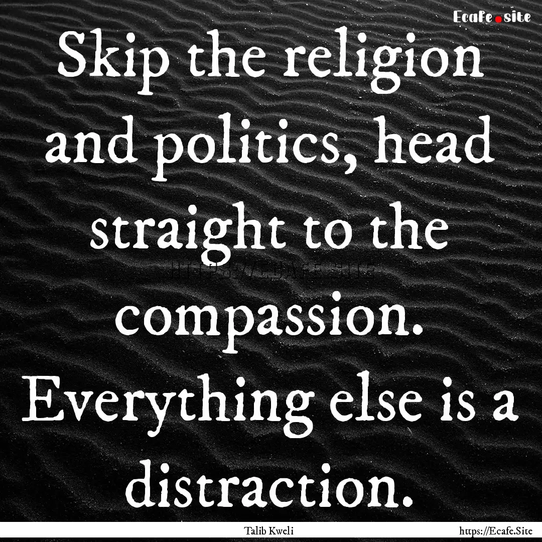 Skip the religion and politics, head straight.... : Quote by Talib Kweli