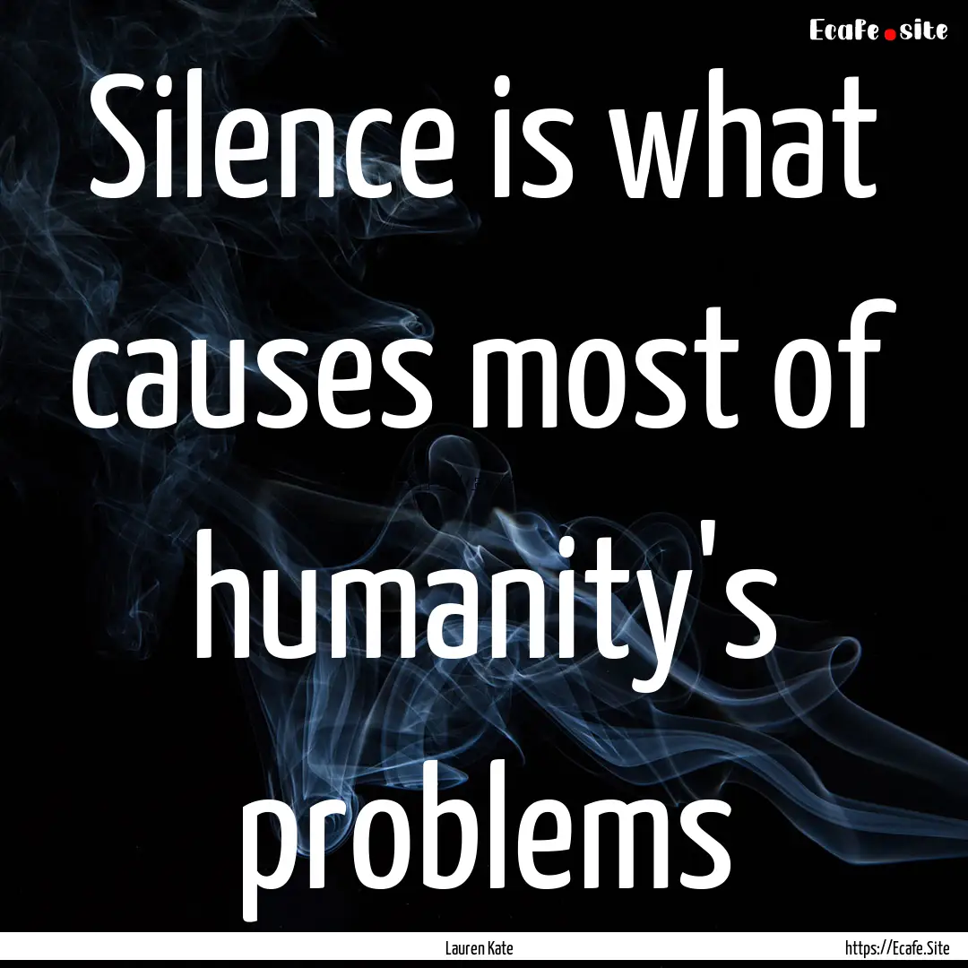 Silence is what causes most of humanity's.... : Quote by Lauren Kate