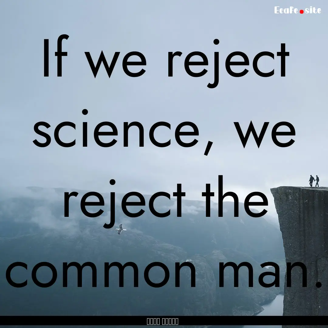 If we reject science, we reject the common.... : Quote by نجيب محفوظ