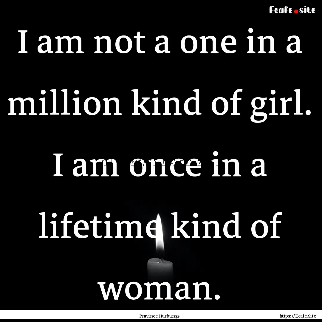 I am not a one in a million kind of girl..... : Quote by Pravinee Hurbungs