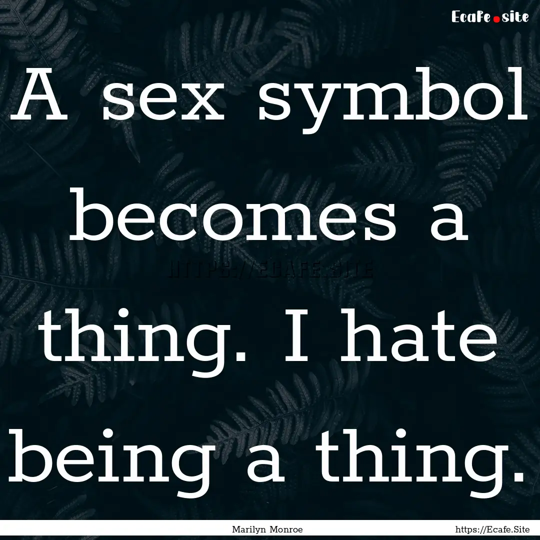 A sex symbol becomes a thing. I hate being.... : Quote by Marilyn Monroe