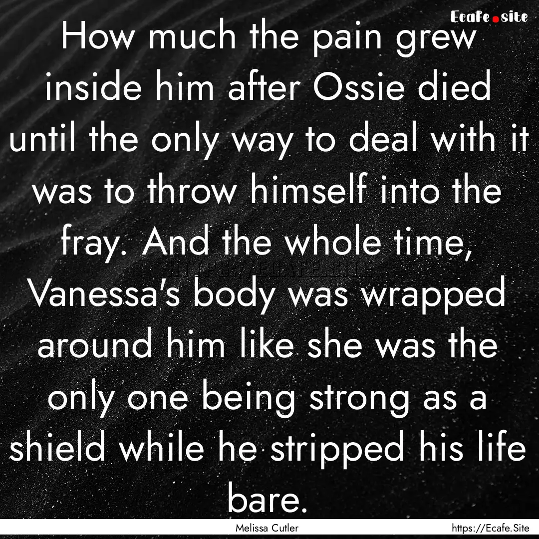 How much the pain grew inside him after Ossie.... : Quote by Melissa Cutler