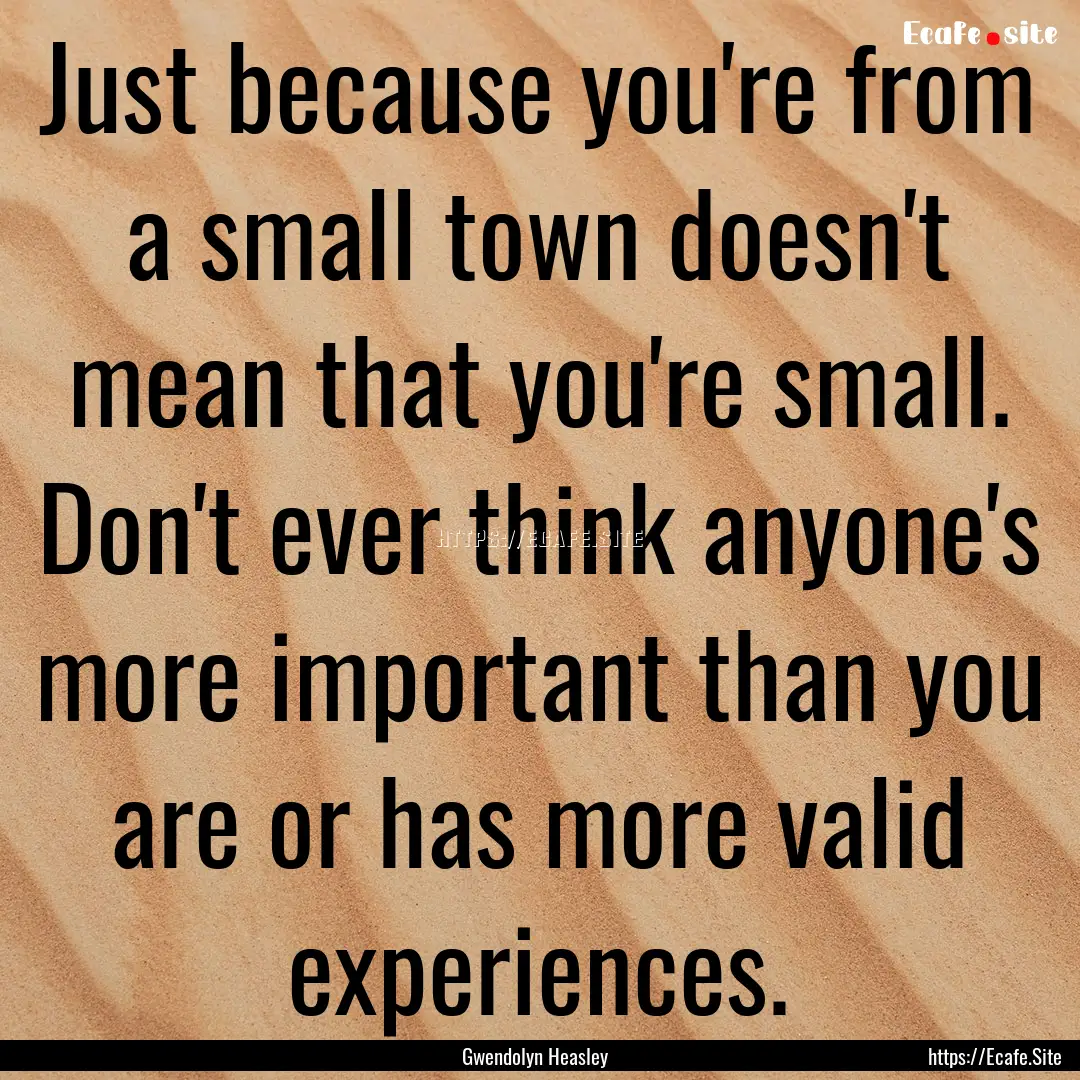 Just because you're from a small town doesn't.... : Quote by Gwendolyn Heasley