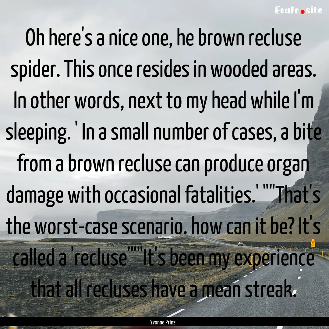 Oh here's a nice one, he brown recluse spider..... : Quote by Yvonne Prinz