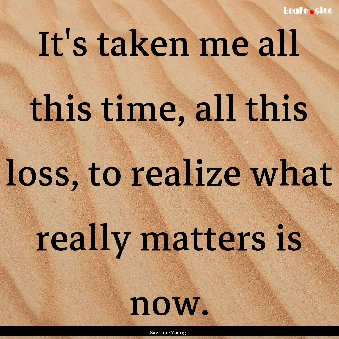 It's taken me all this time, all this loss,.... : Quote by Suzanne Young