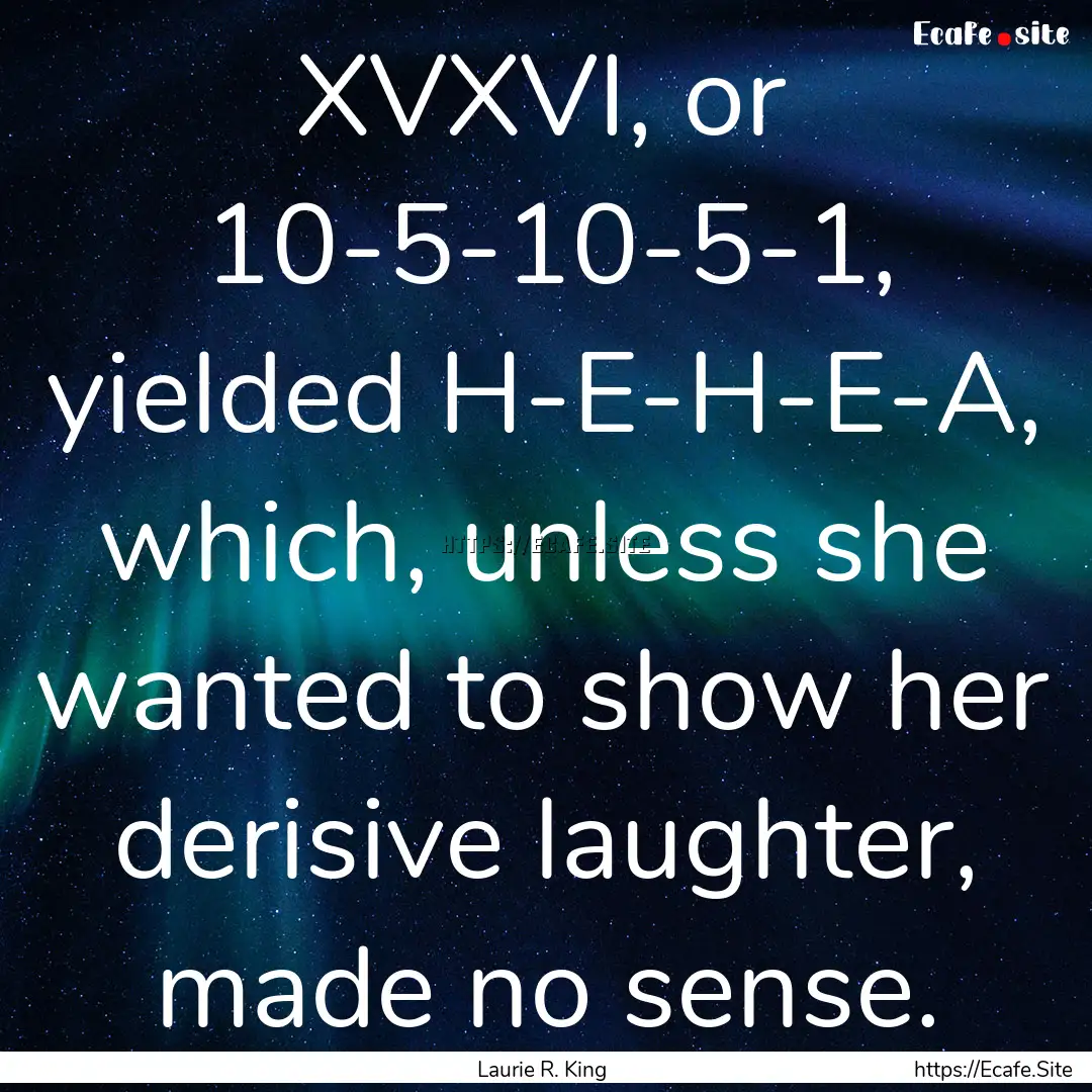 XVXVI, or 10-5-10-5-1, yielded H-E-H-E-A,.... : Quote by Laurie R. King