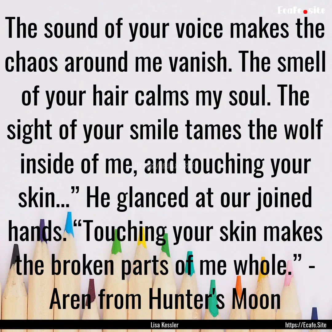 The sound of your voice makes the chaos around.... : Quote by Lisa Kessler