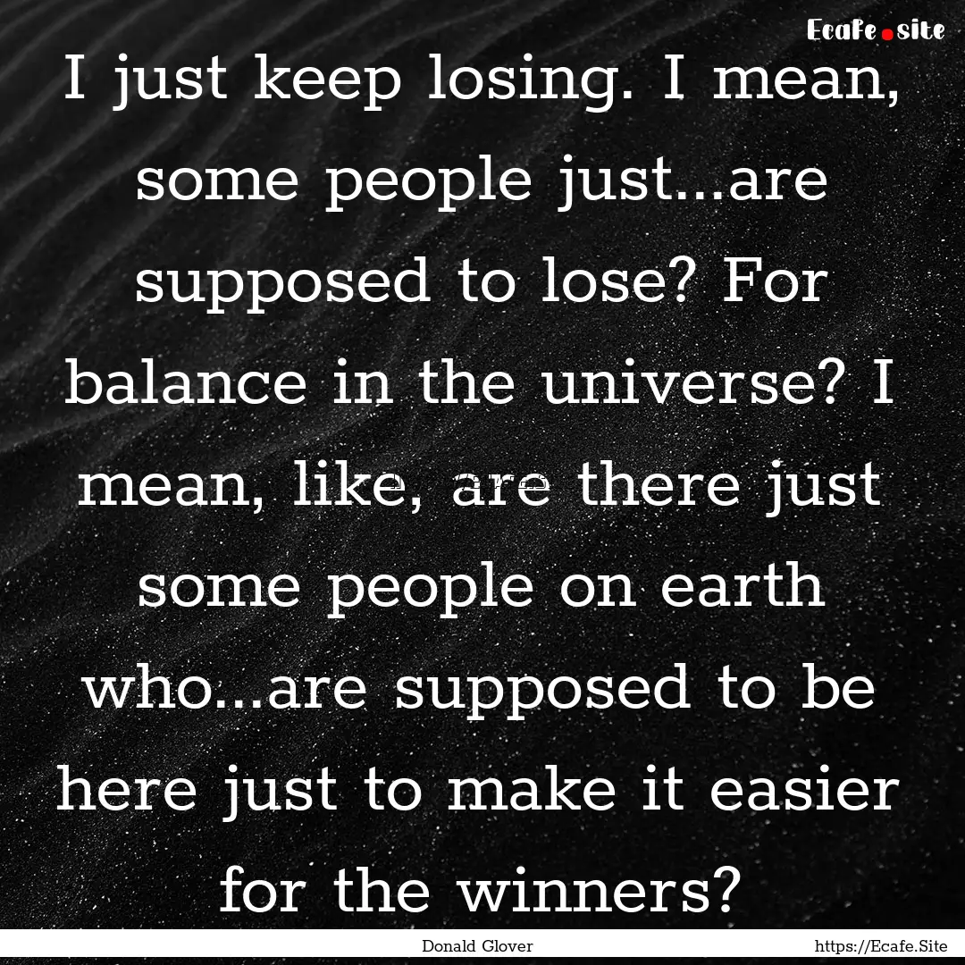 I just keep losing. I mean, some people just...are.... : Quote by Donald Glover