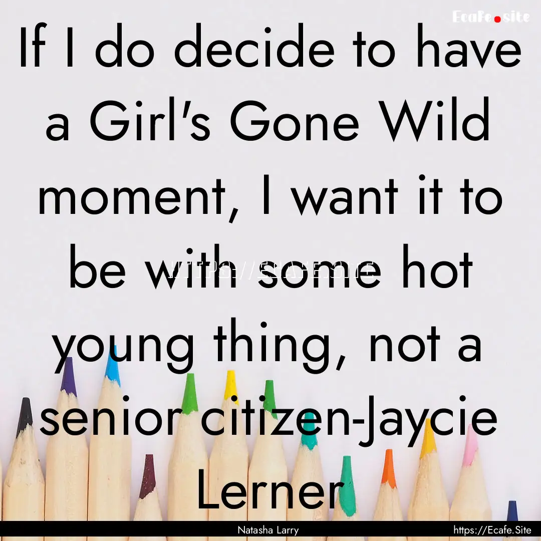 If I do decide to have a Girl's Gone Wild.... : Quote by Natasha Larry