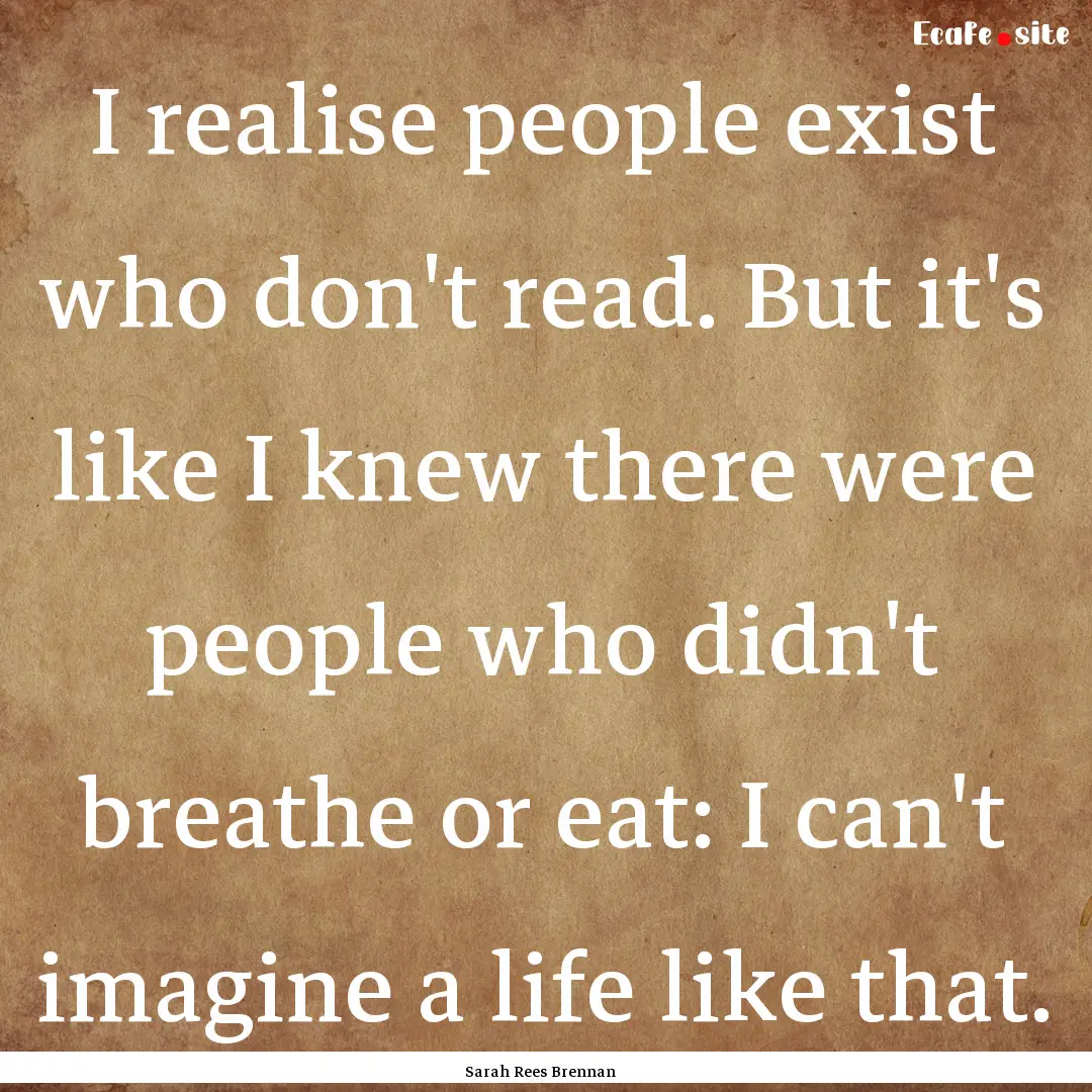 I realise people exist who don't read. But.... : Quote by Sarah Rees Brennan