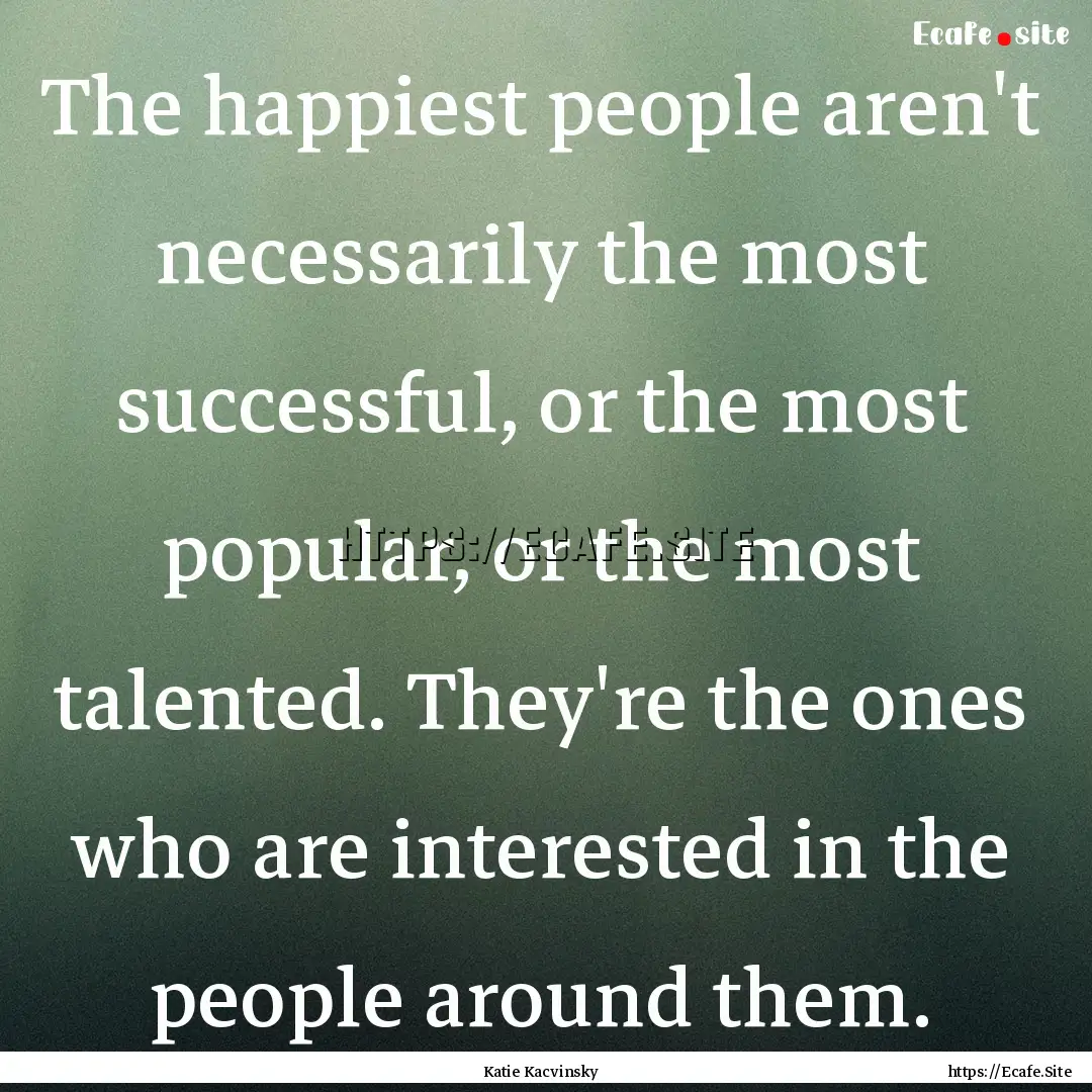 The happiest people aren't necessarily the.... : Quote by Katie Kacvinsky