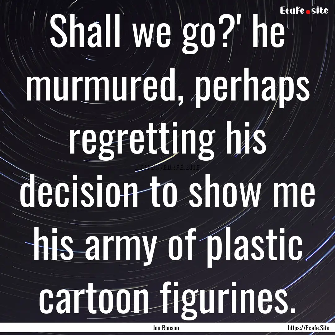 Shall we go?' he murmured, perhaps regretting.... : Quote by Jon Ronson