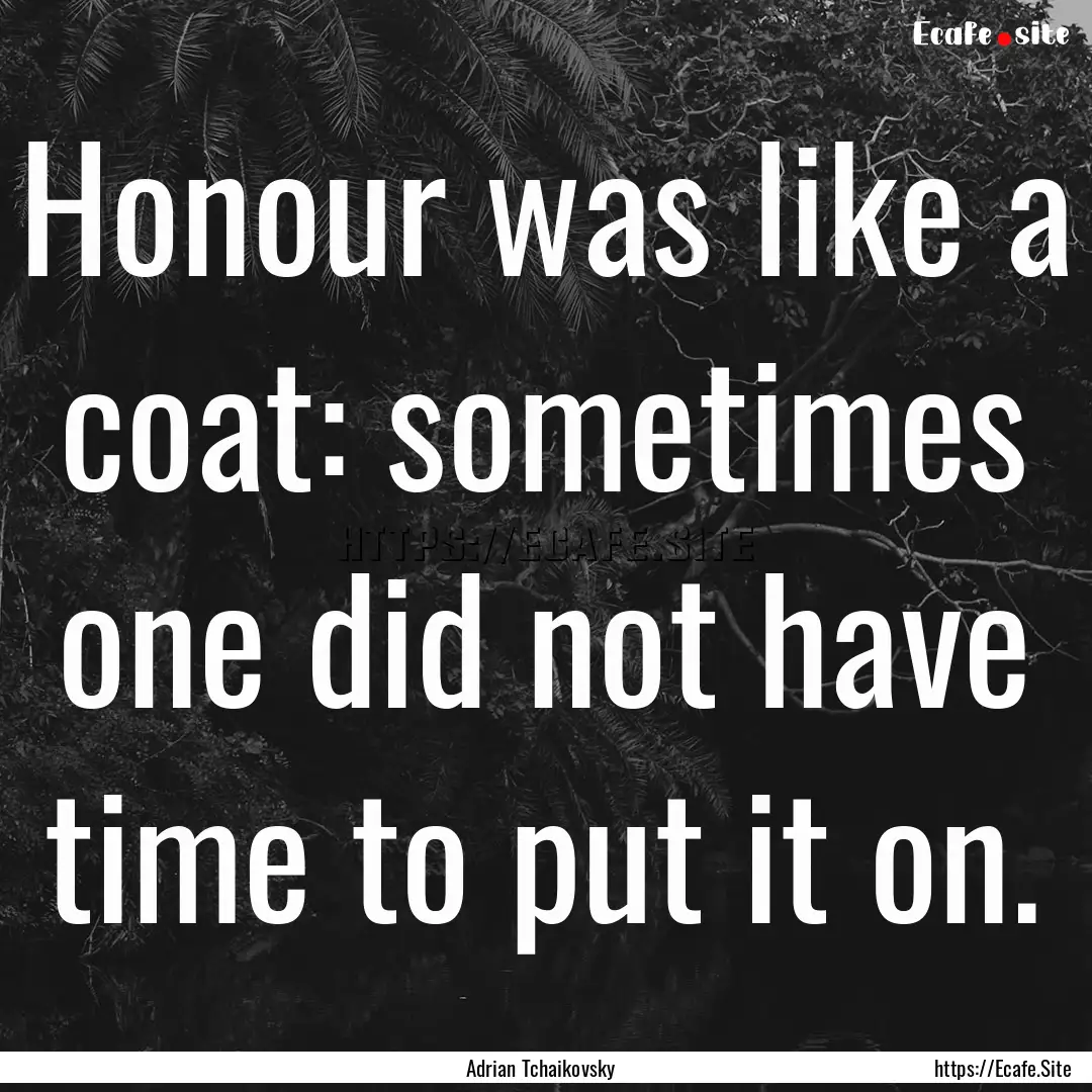 Honour was like a coat: sometimes one did.... : Quote by Adrian Tchaikovsky