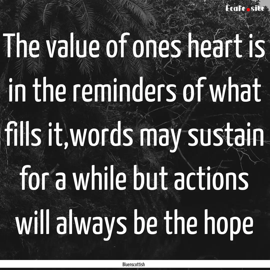 The value of ones heart is in the reminders.... : Quote by Bluenscottish