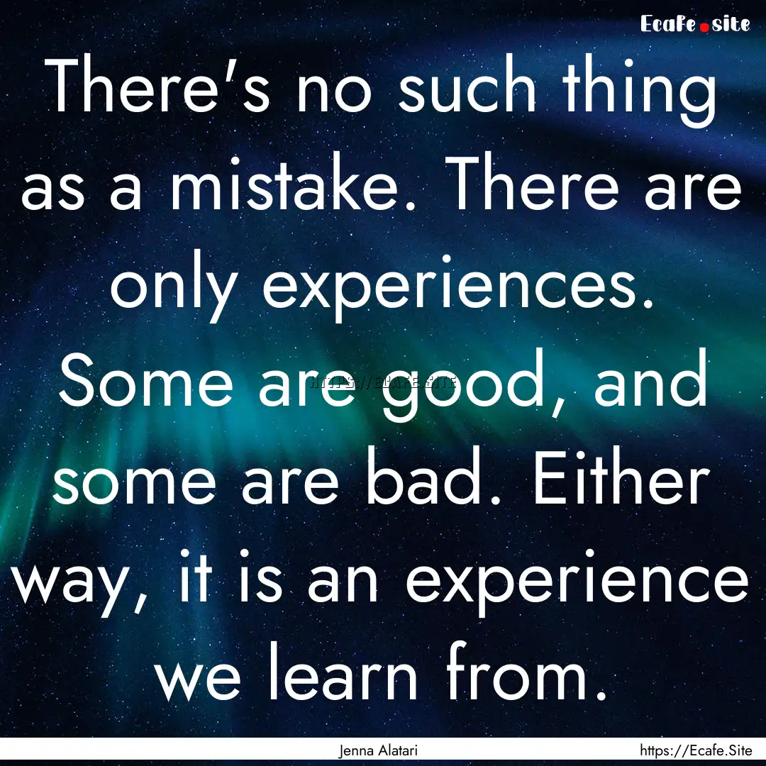 There's no such thing as a mistake. There.... : Quote by Jenna Alatari