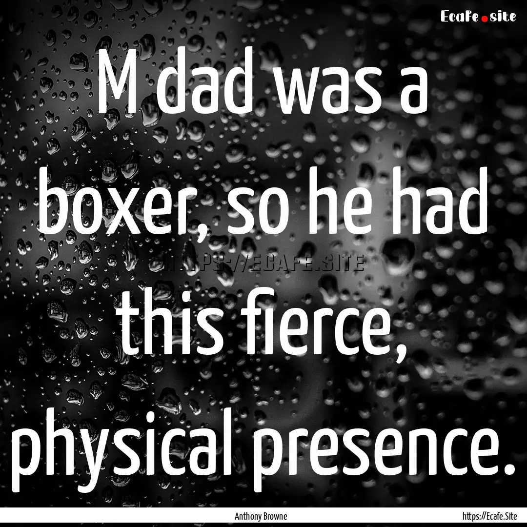 M dad was a boxer, so he had this fierce,.... : Quote by Anthony Browne