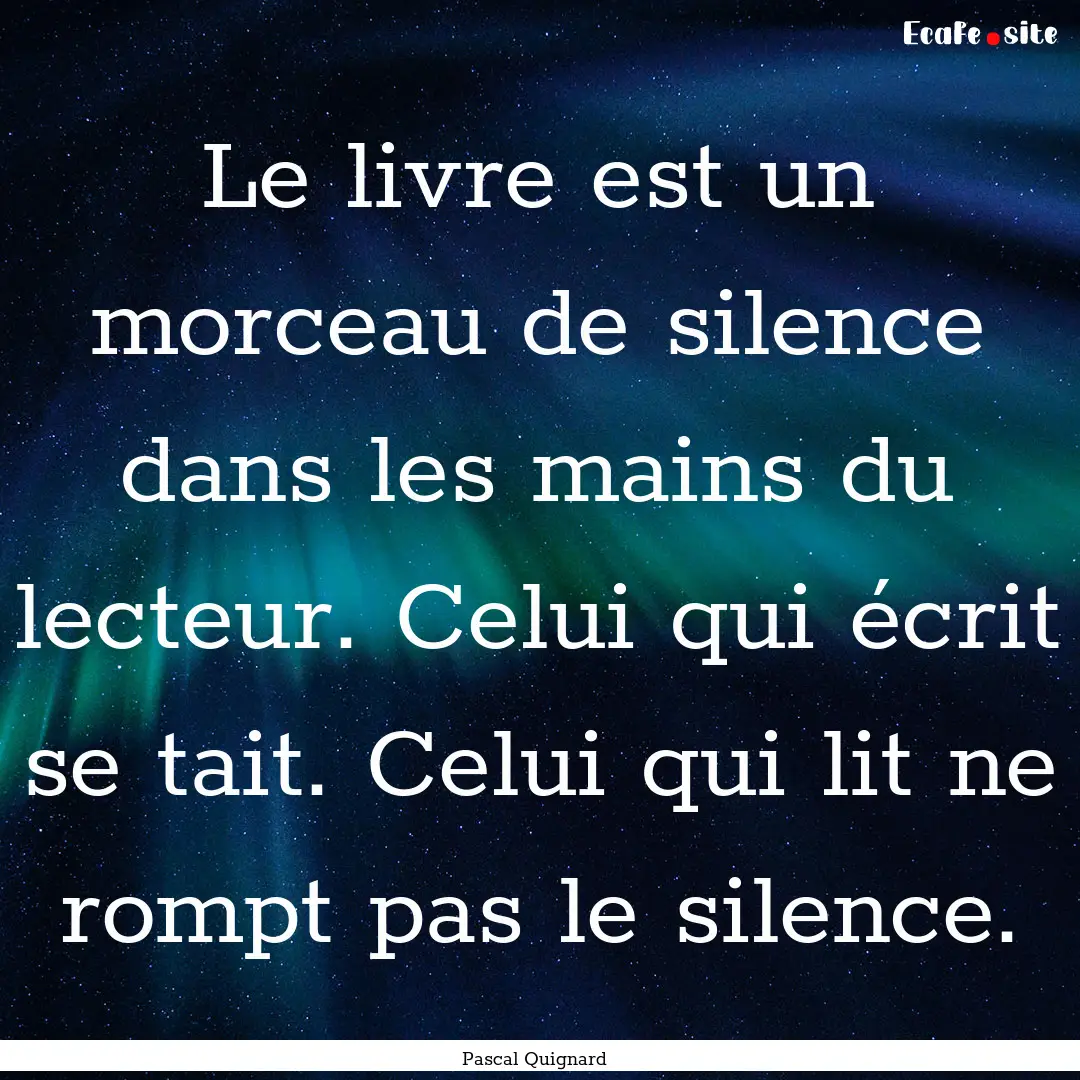 Le livre est un morceau de silence dans les.... : Quote by Pascal Quignard