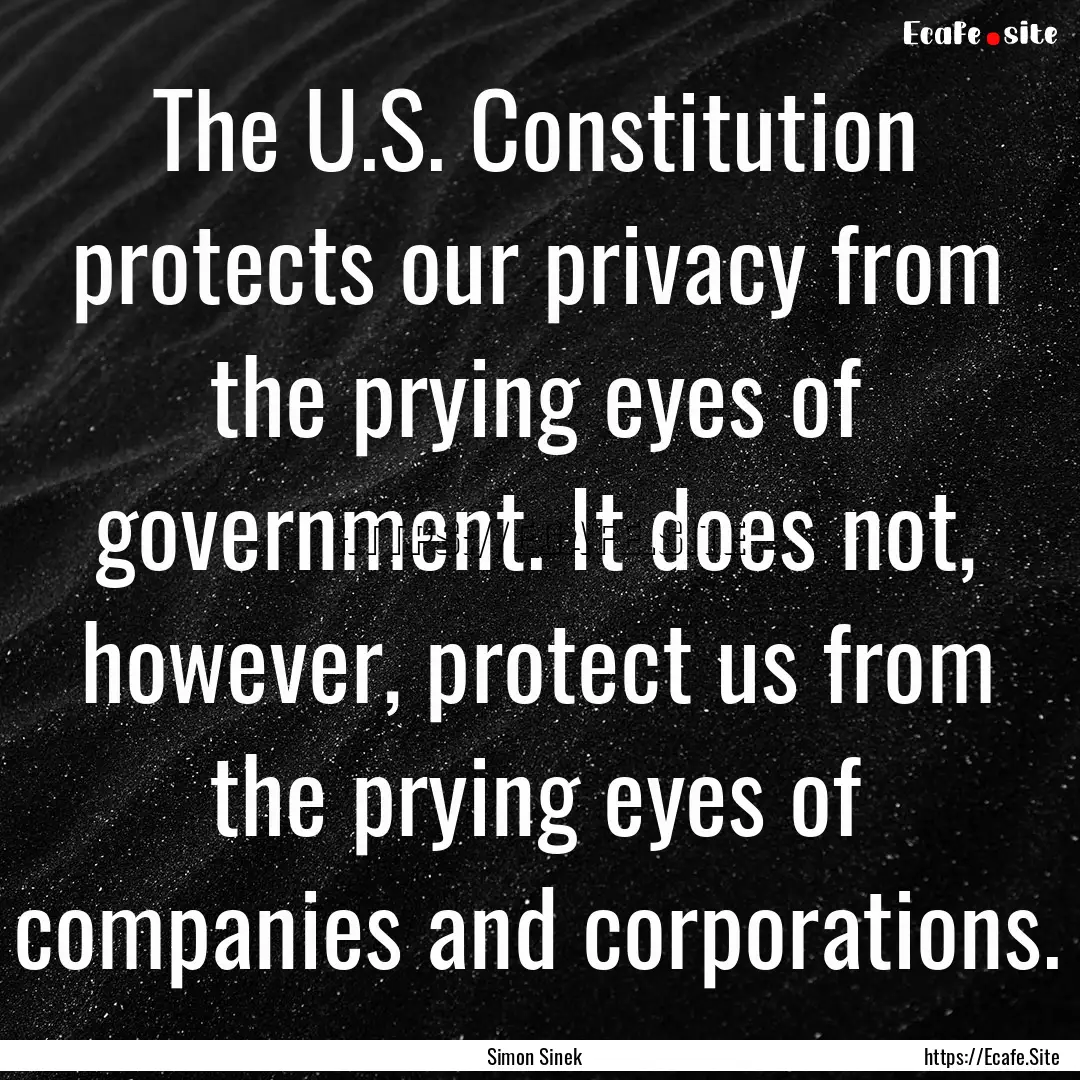 The U.S. Constitution protects our privacy.... : Quote by Simon Sinek