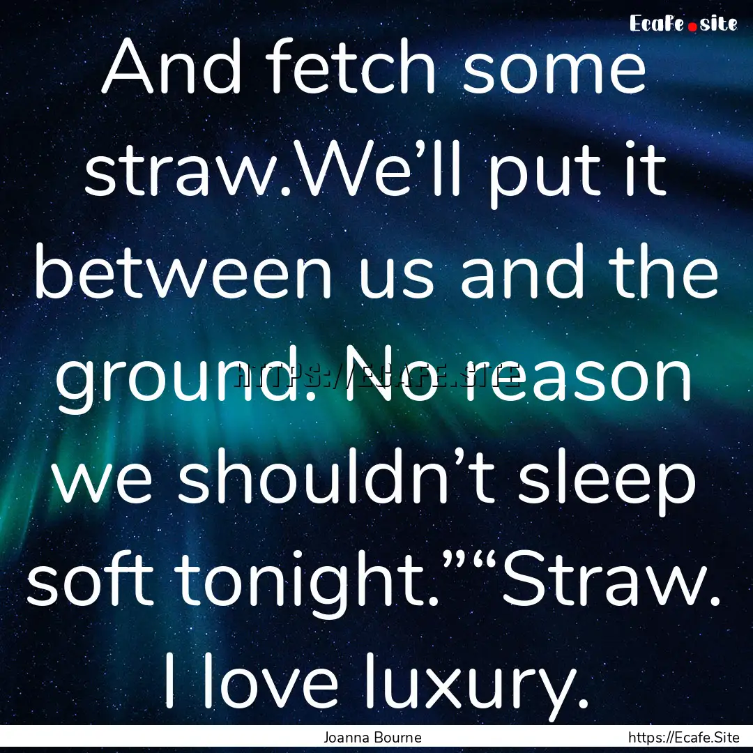 And fetch some straw.We’ll put it between.... : Quote by Joanna Bourne