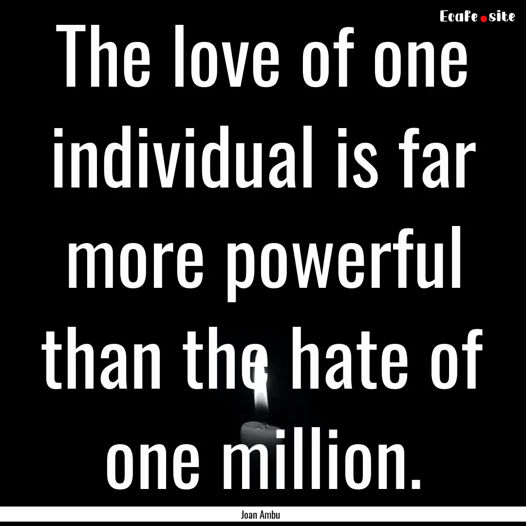 The love of one individual is far more powerful.... : Quote by Joan Ambu