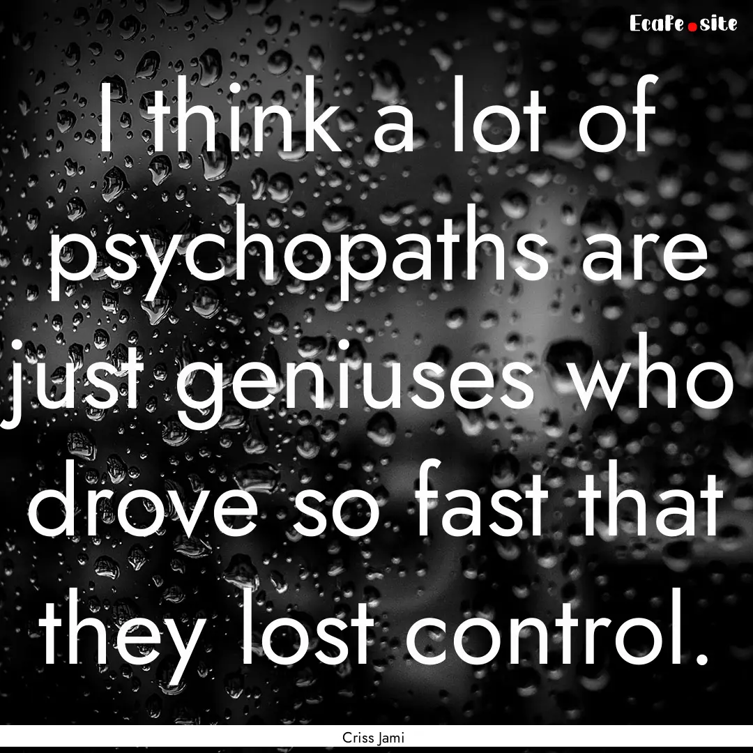 I think a lot of psychopaths are just geniuses.... : Quote by Criss Jami