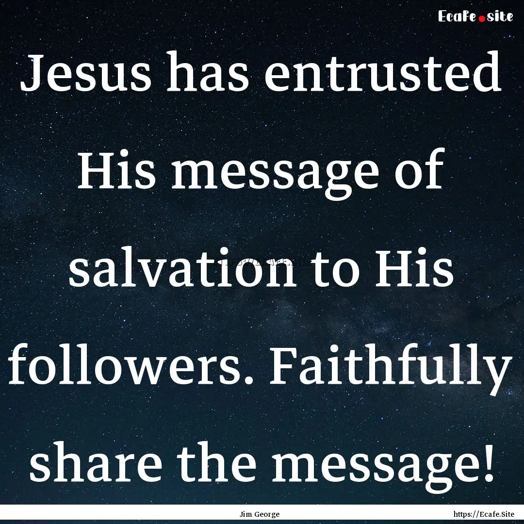 Jesus has entrusted His message of salvation.... : Quote by Jim George