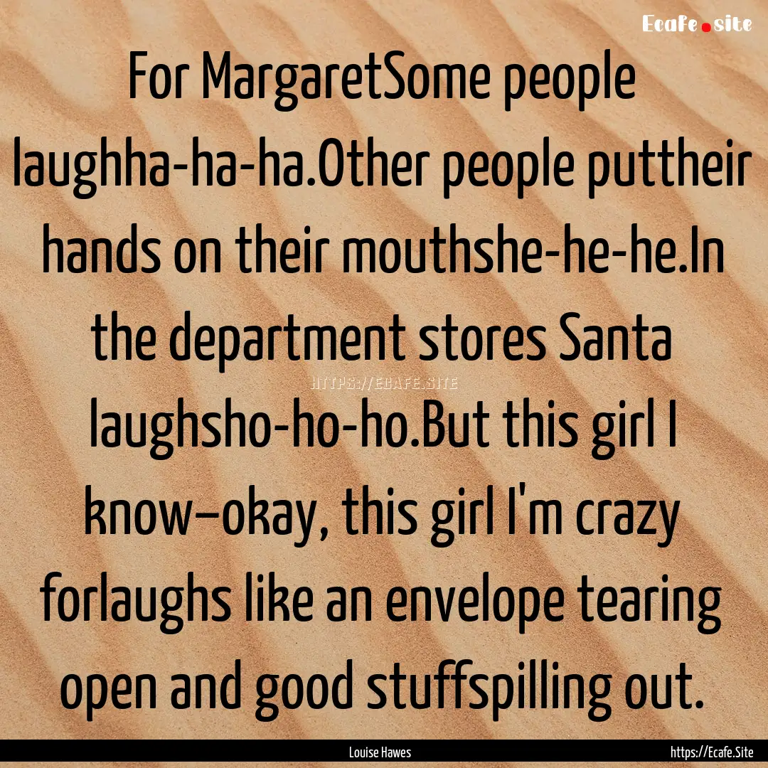 For MargaretSome people laughha-ha-ha.Other.... : Quote by Louise Hawes