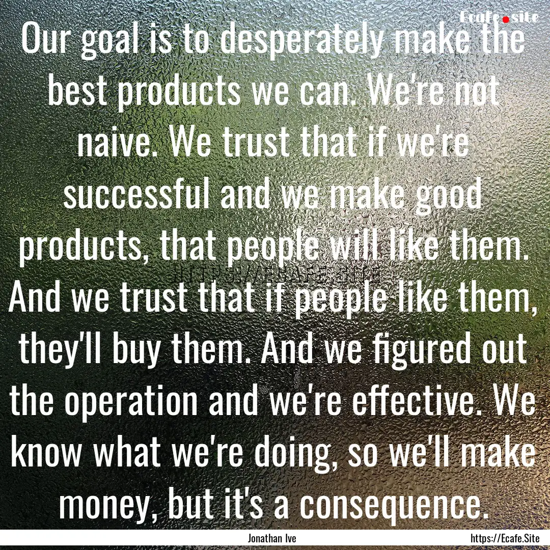 Our goal is to desperately make the best.... : Quote by Jonathan Ive