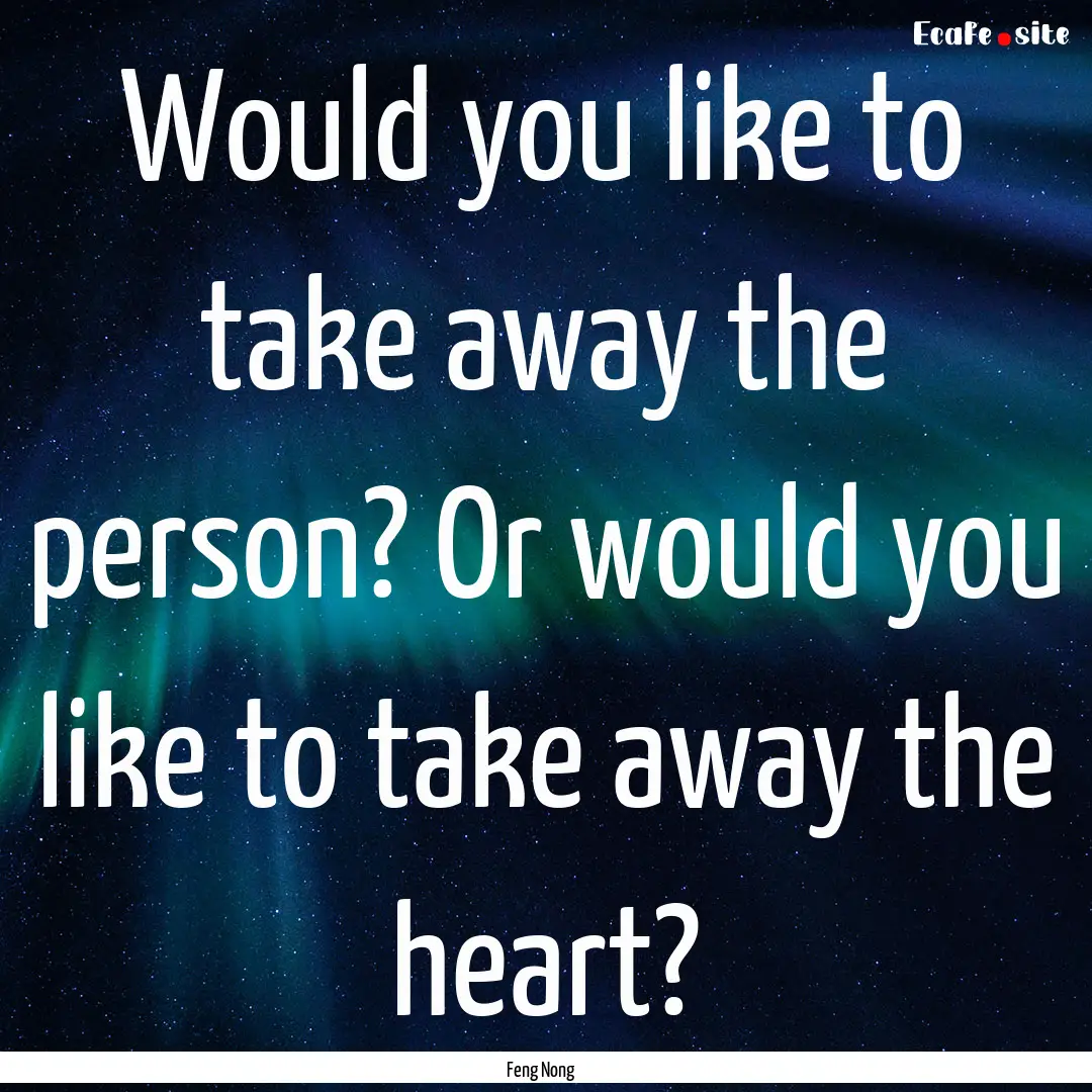 Would you like to take away the person? Or.... : Quote by Feng Nong