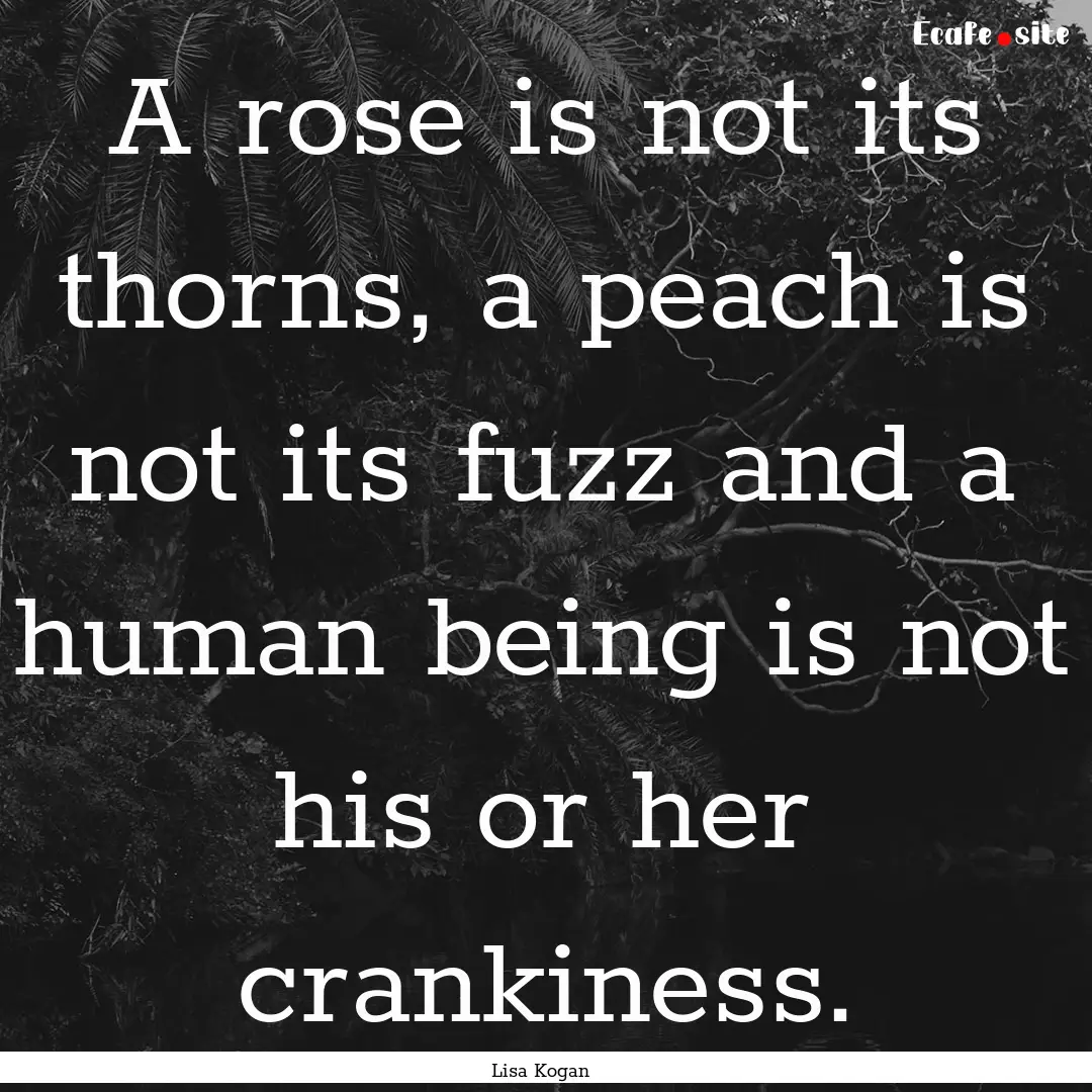 A rose is not its thorns, a peach is not.... : Quote by Lisa Kogan