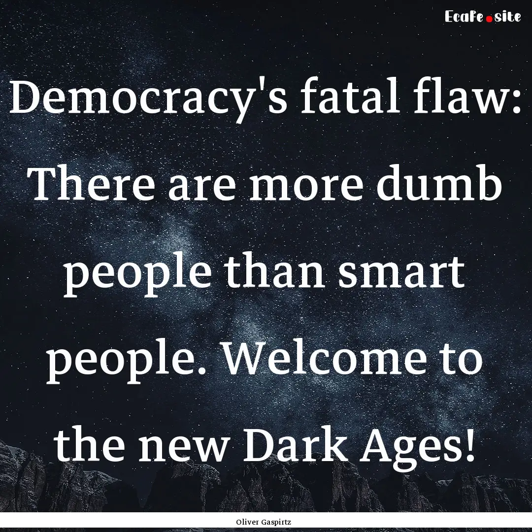 Democracy's fatal flaw: There are more dumb.... : Quote by Oliver Gaspirtz