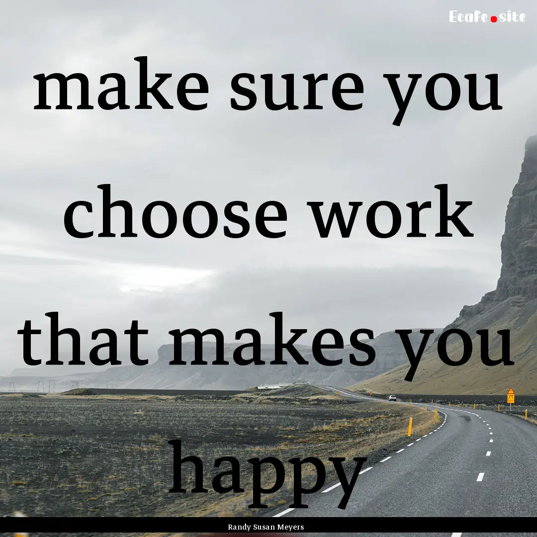 make sure you choose work that makes you.... : Quote by Randy Susan Meyers