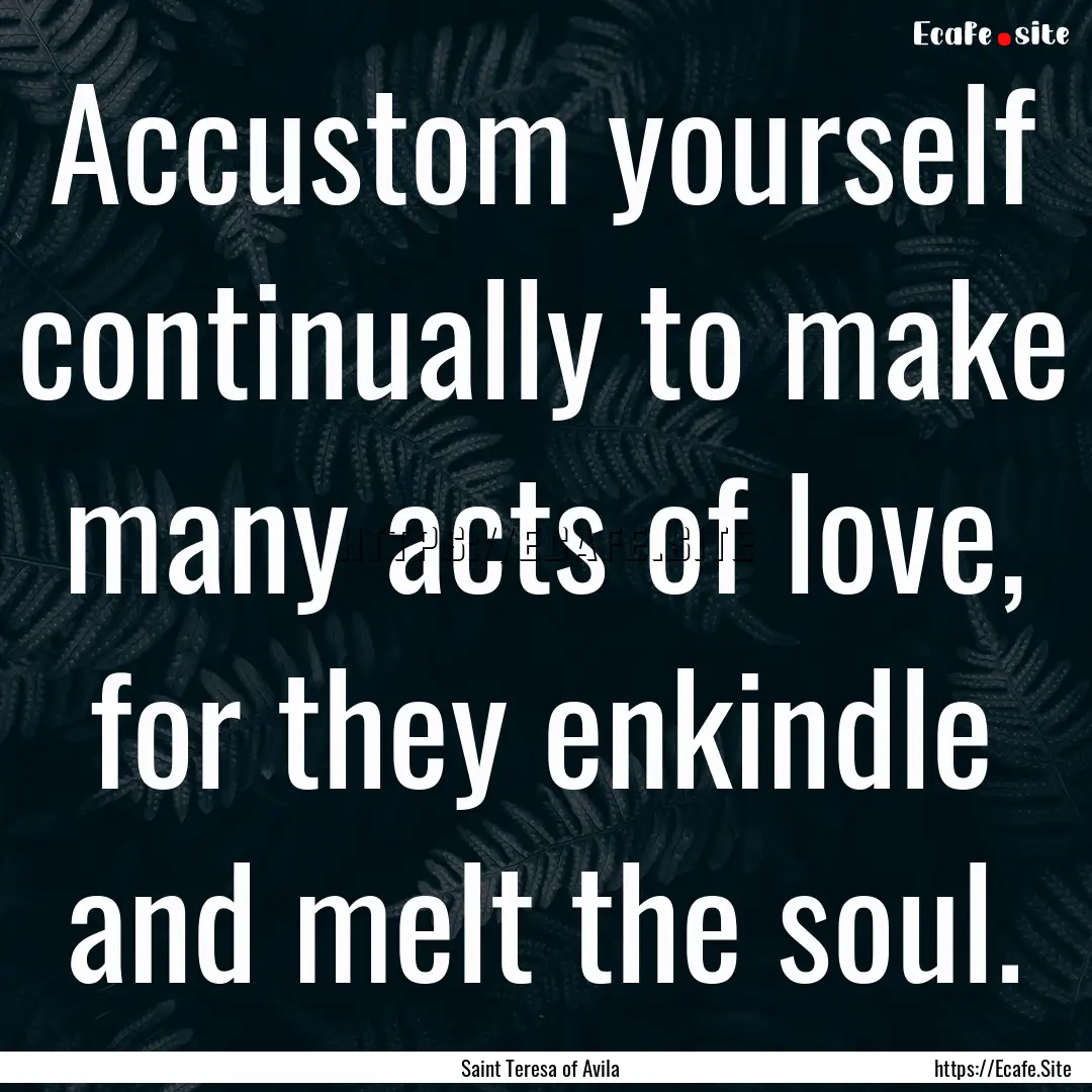 Accustom yourself continually to make many.... : Quote by Saint Teresa of Avila