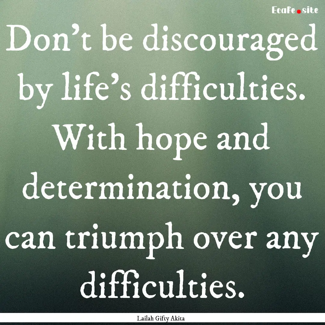 Don’t be discouraged by life’s difficulties..... : Quote by Lailah Gifty Akita