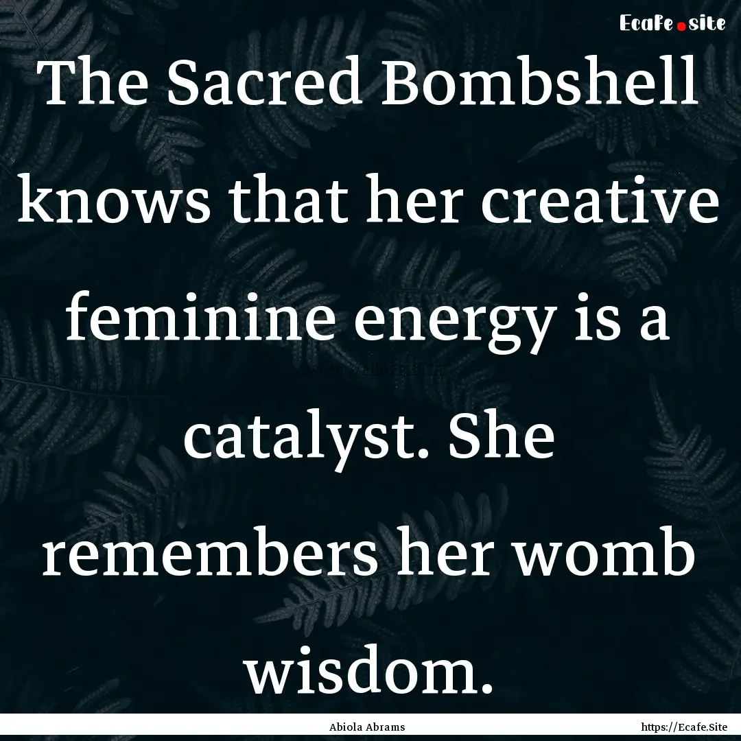 The Sacred Bombshell knows that her creative.... : Quote by Abiola Abrams