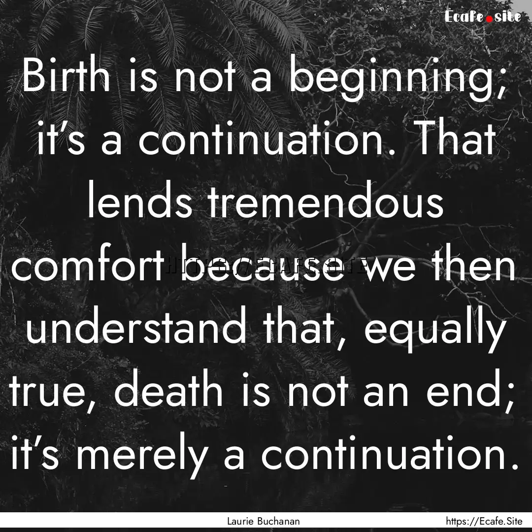 Birth is not a beginning; it’s a continuation..... : Quote by Laurie Buchanan