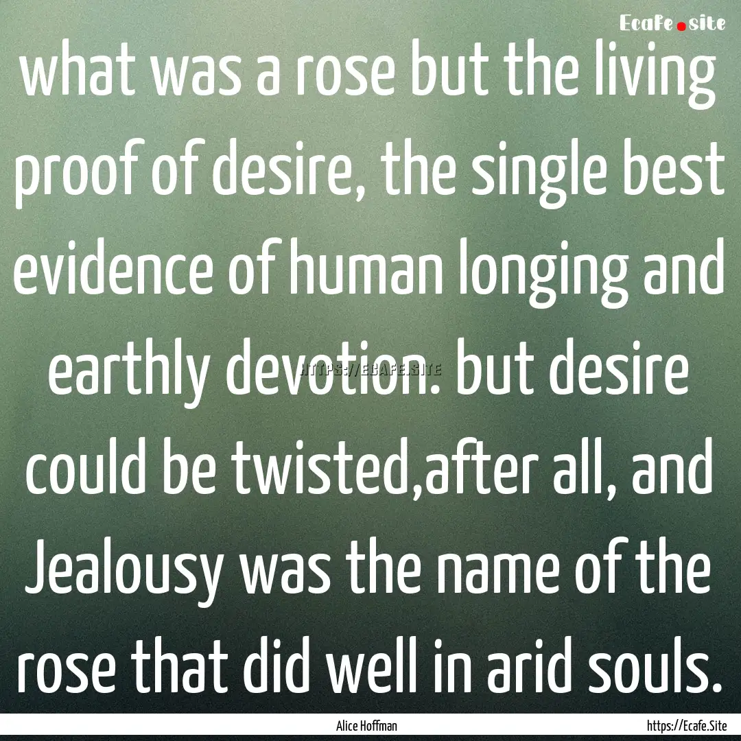 what was a rose but the living proof of desire,.... : Quote by Alice Hoffman