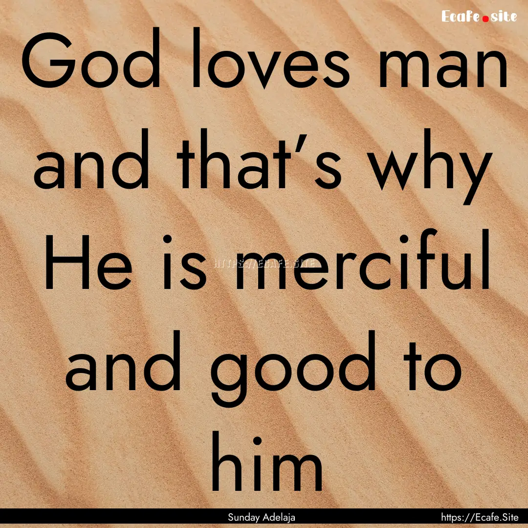 God loves man and that’s why He is merciful.... : Quote by Sunday Adelaja